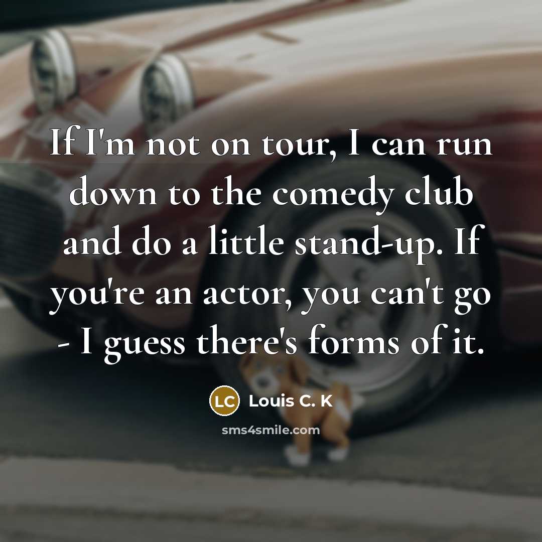 “If I'm not on tour, I can run down to…” quote by Louis C. K