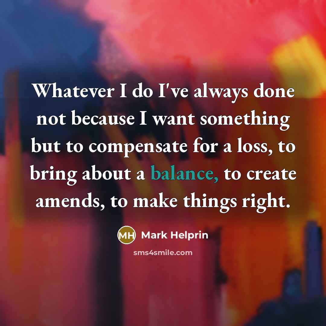 “Whatever I do I've always done not because I want…” quote by Mark Helprin