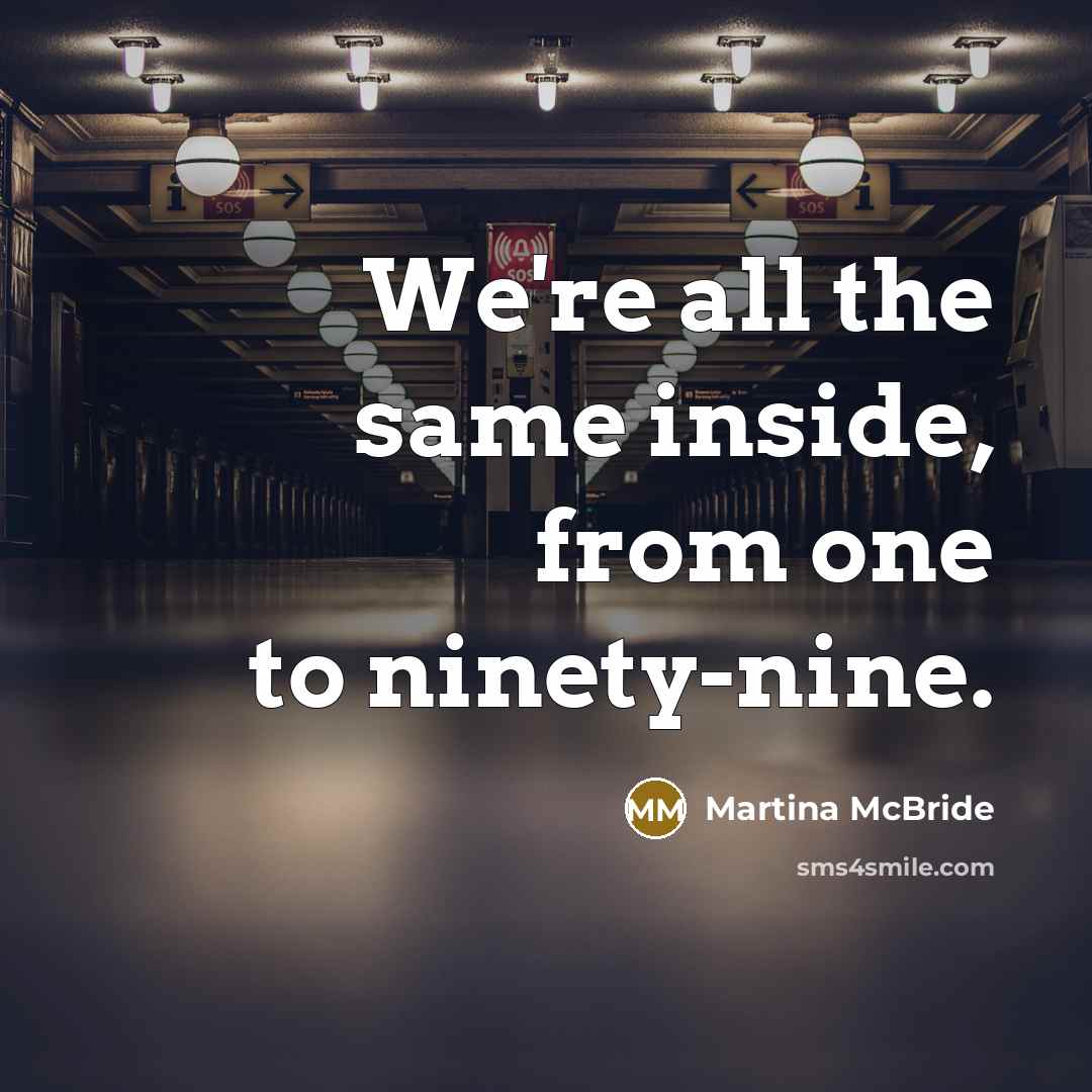 “We're all the same inside, from one to ninety-nine.…” quote by Martina McBride
