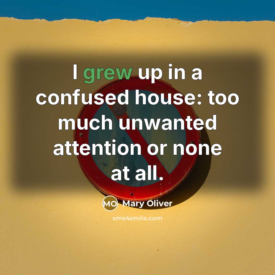 “I grew up in a confused house: too much unwanted…” quote by Mary Oliver