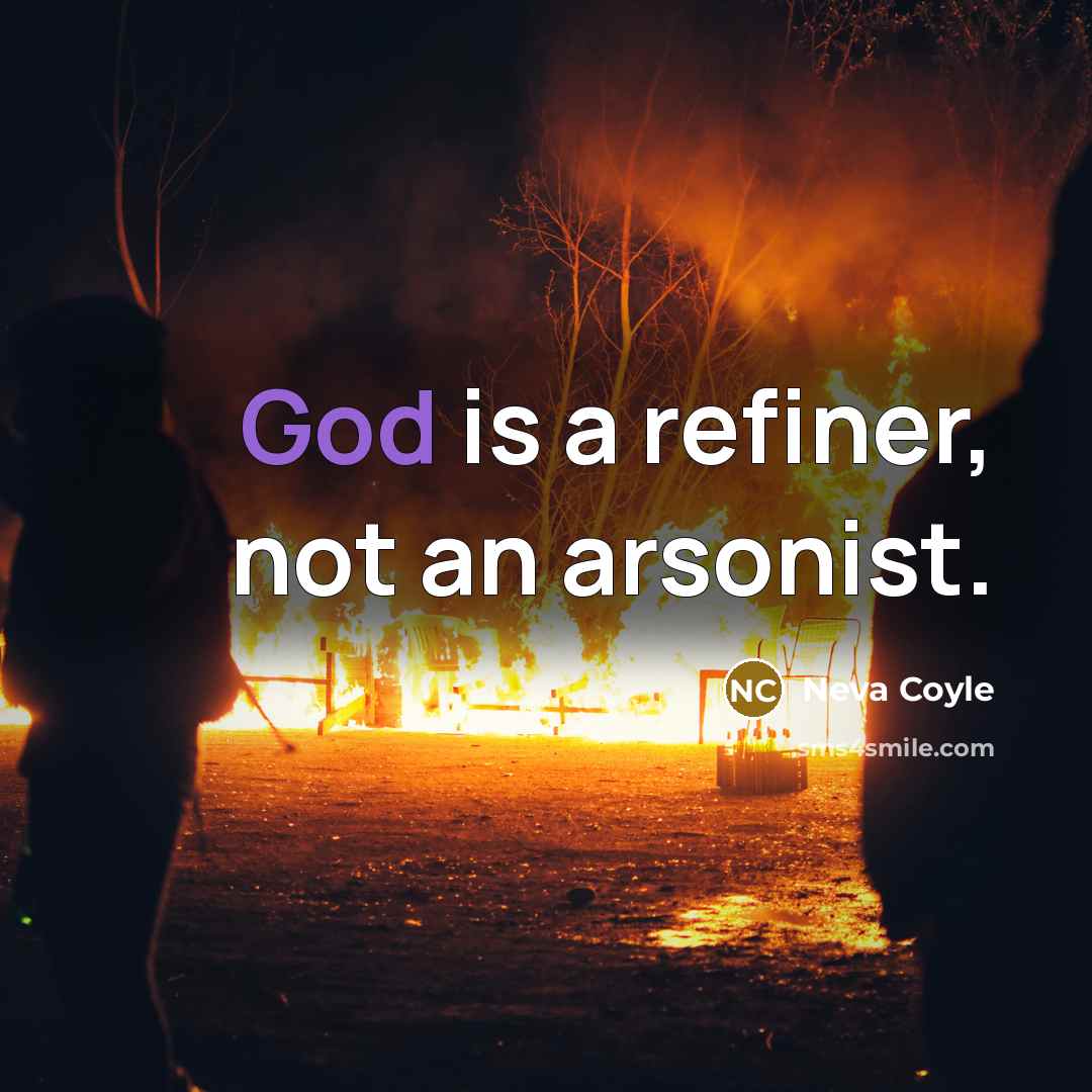 “God is a refiner, not an arsonist.” quote by Neva Coyle