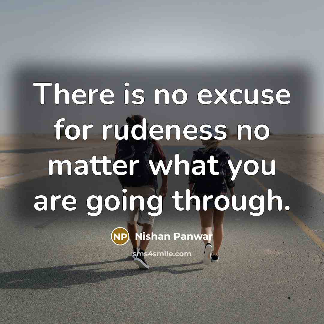 “There is no excuse for rudeness no matter what you…” quote by Nishan Panwar