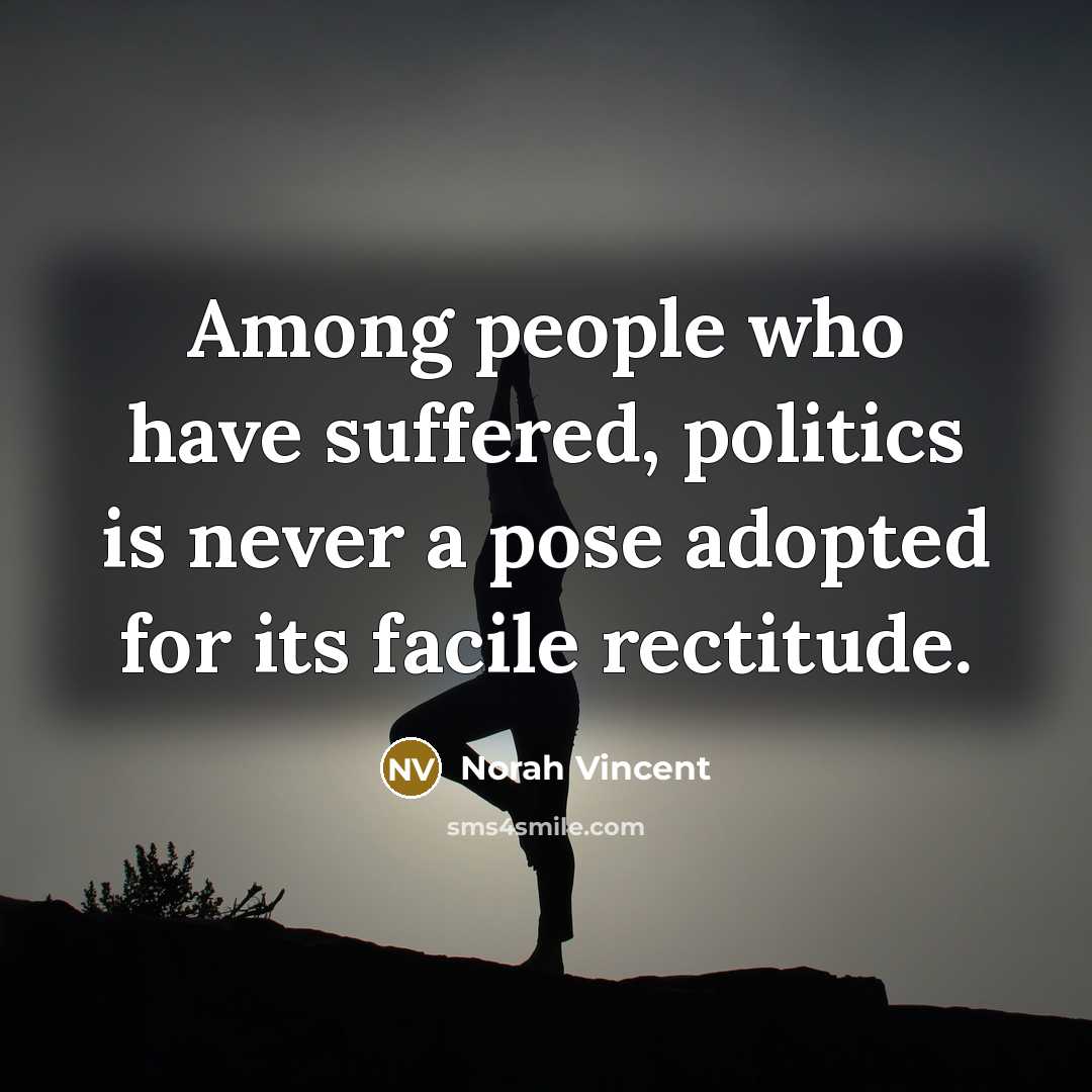 “Among people who have suffered, politics is never a pose…” quote by Norah Vincent
