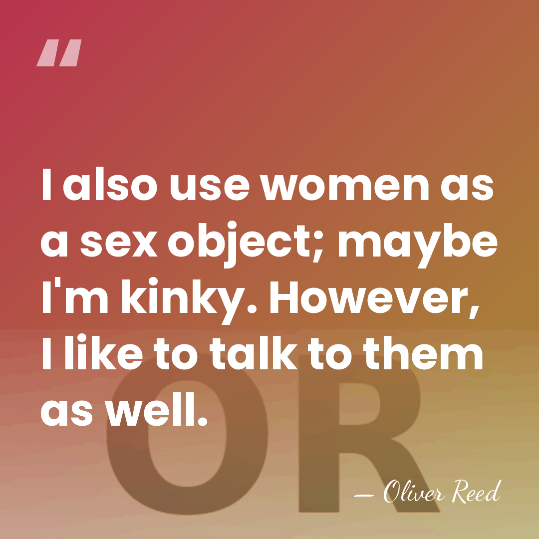 I also use women as a sex object; maybe I'm kinky. However,&hellip; - Oliver Reed