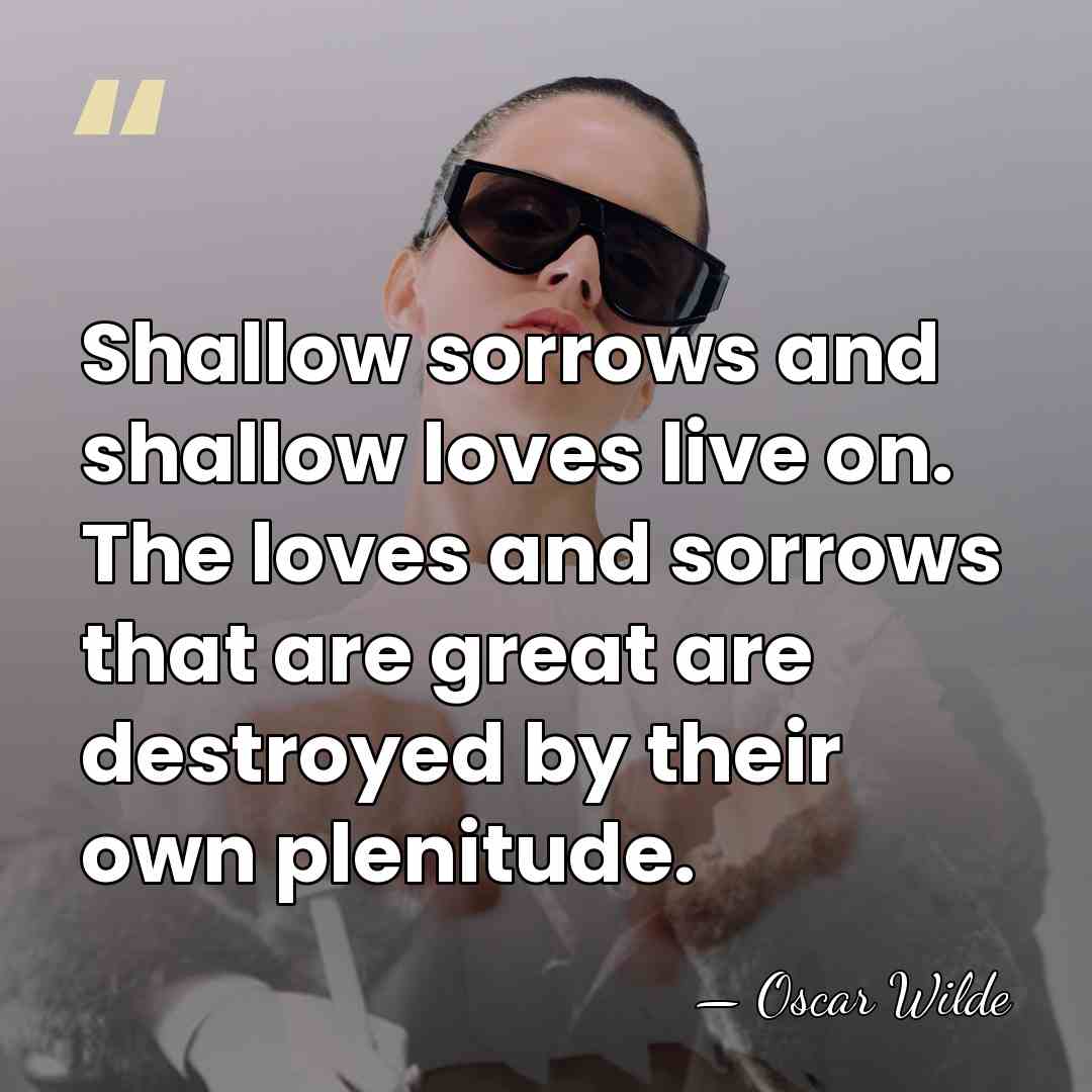 Shallow sorrows and shallow loves live on. The loves and sorrows that&hellip; - Oscar Wilde