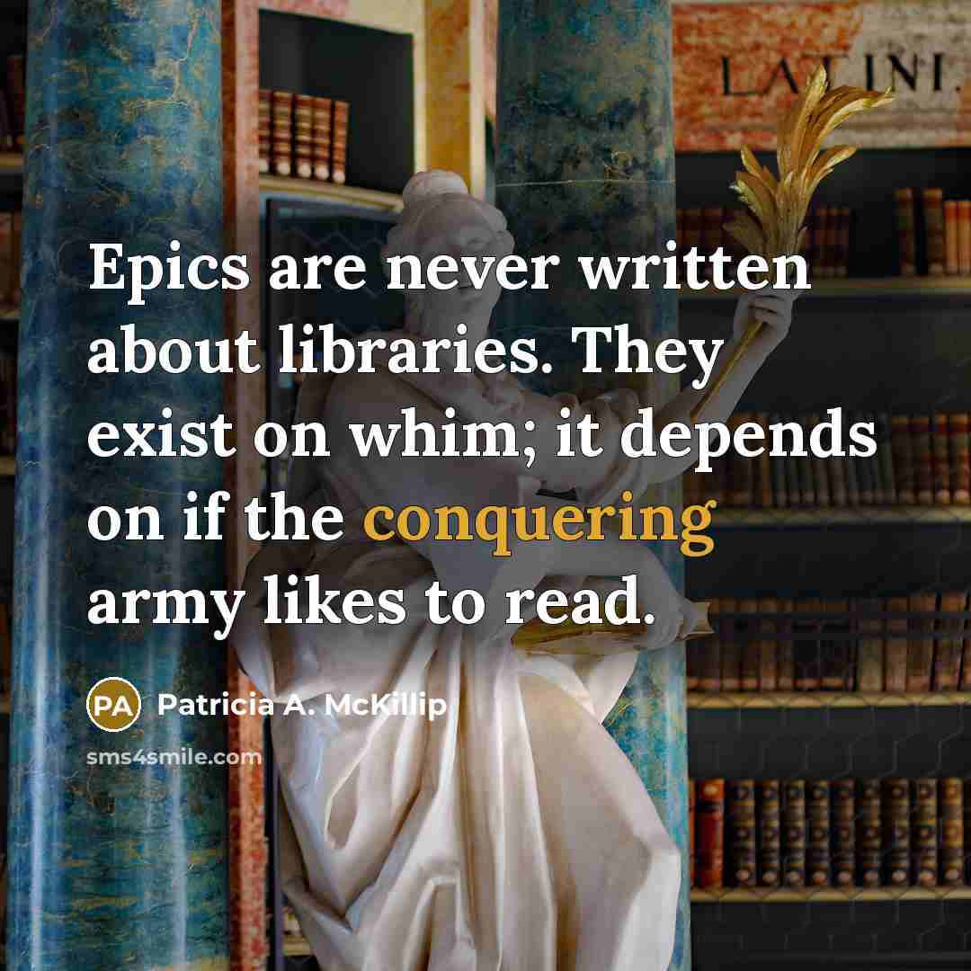 “Epics are never written about libraries. They exist on whim;…” quote by Patricia A. McKillip