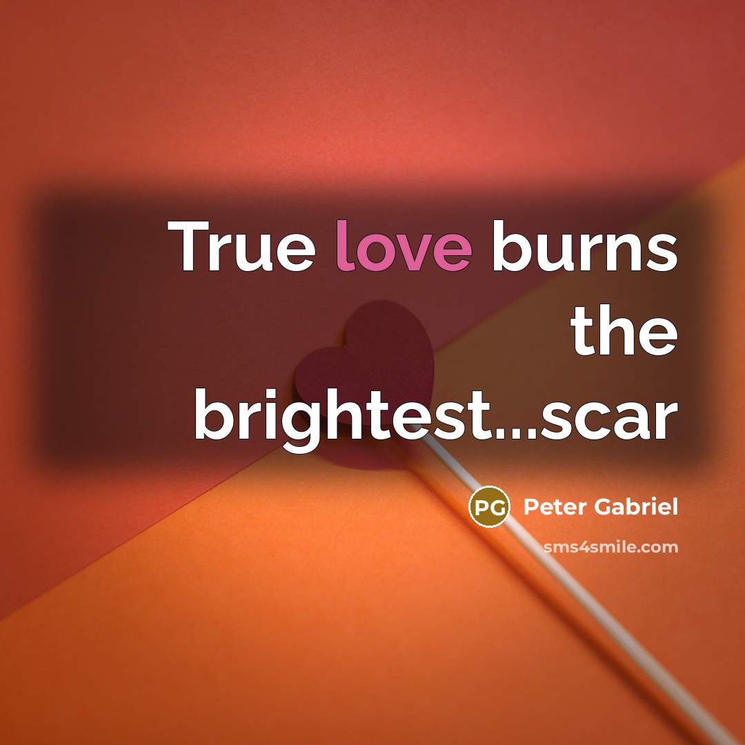 “True love burns the brightest...scar” quote by Peter Gabriel