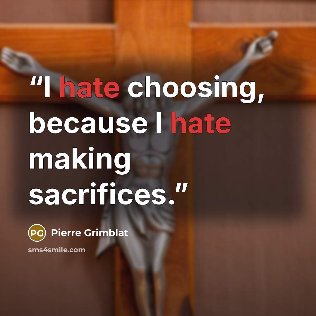 “I hate choosing, because I hate making sacrifices.” quote by Pierre Grimblat