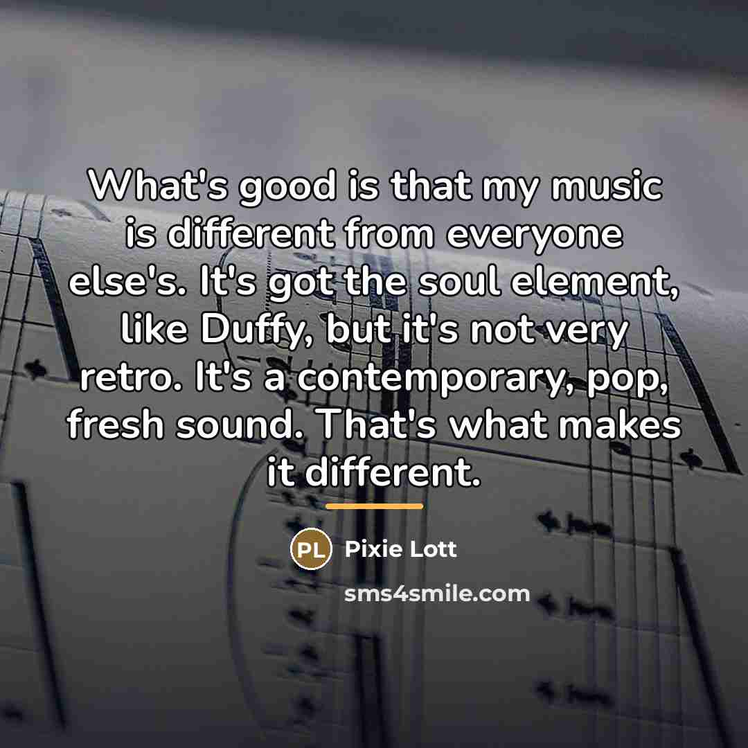 “What's good is that my music is different from everyone…” quote by Pixie Lott