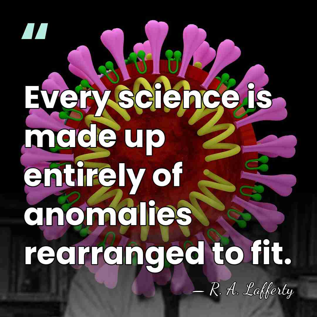 Every science is made up entirely of anomalies rearranged to fit. - R. A. Lafferty