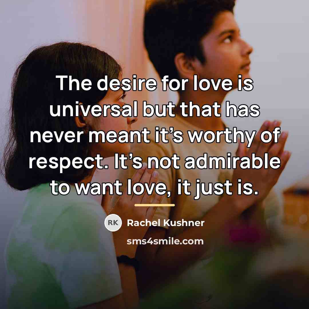 “The desire for love is universal but that has never…” quote by Rachel Kushner