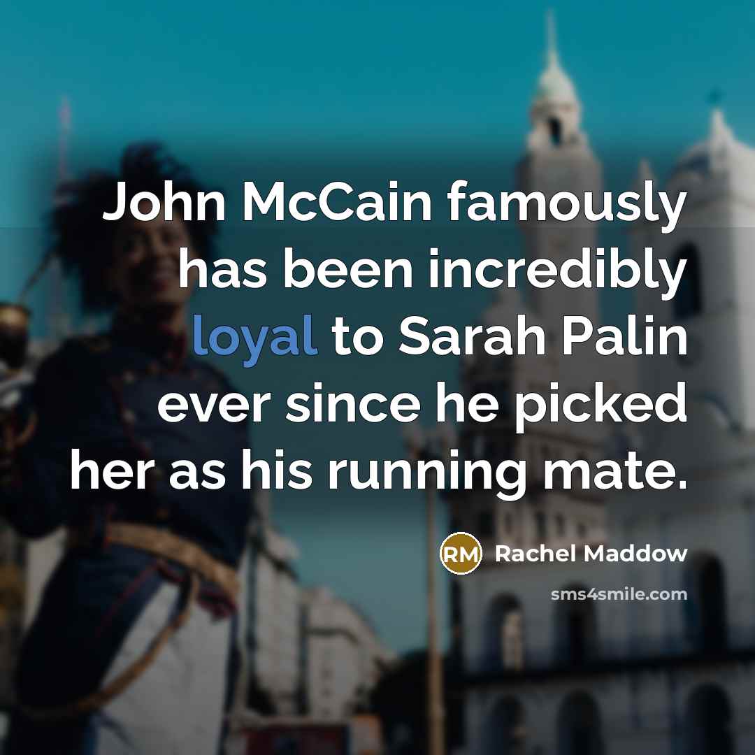 “John McCain famously has been incredibly loyal to Sarah Palin…” quote by Rachel Maddow