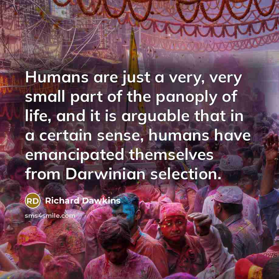 “Humans are just a very, very small part of the…” quote by Richard Dawkins
