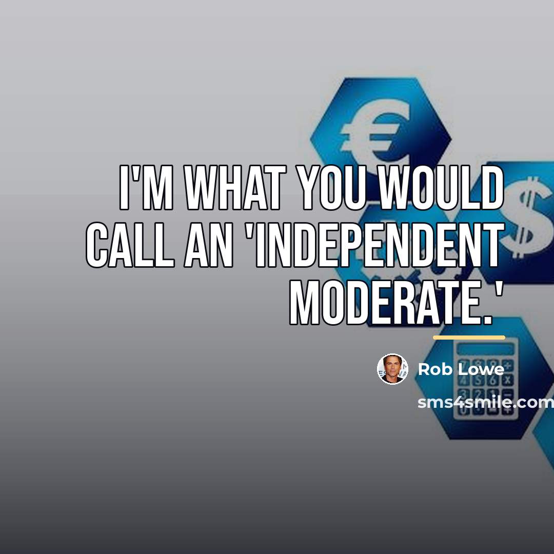 “I'm what you would call an 'independent moderate.'…” quote by Rob Lowe