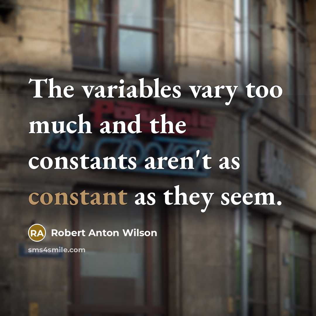 “The variables vary too much and the constants aren't as…” quote by Robert Anton Wilson