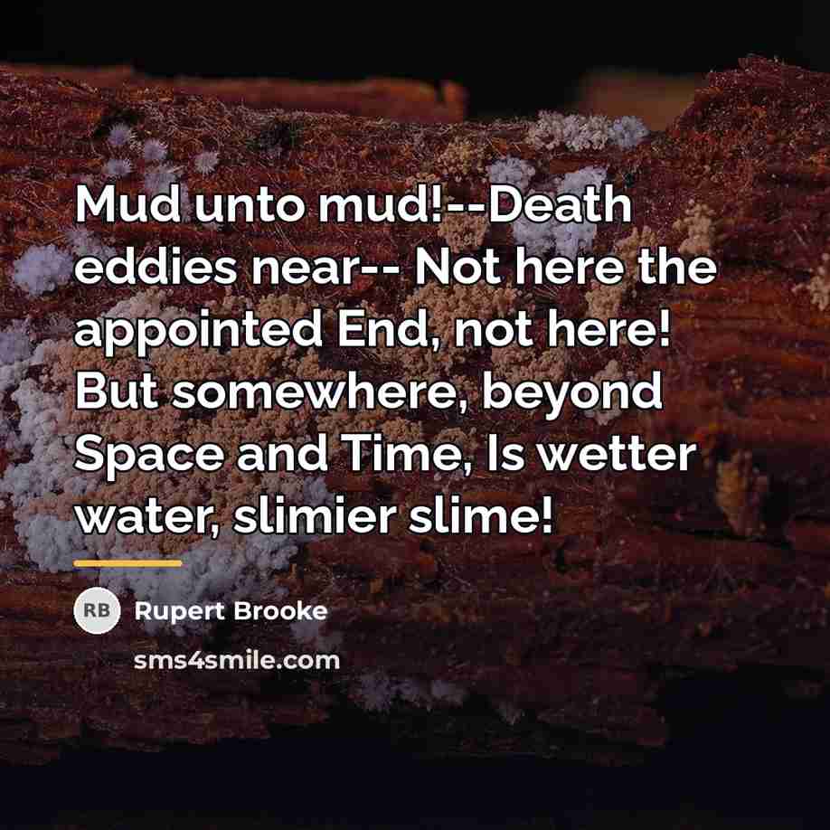 “Mud unto mud!--Death eddies near-- Not here the appointed End,…” quote by Rupert Brooke