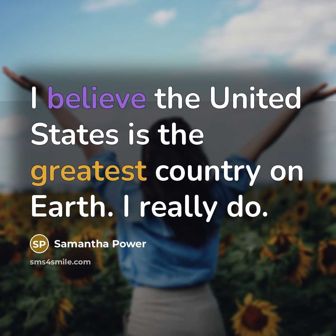 “I believe the United States is the greatest country on Earth. I really do.” quote by Samantha Power
