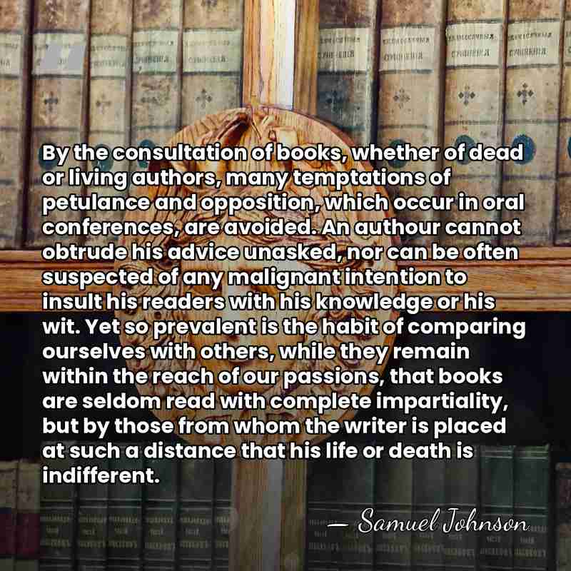 By the consultation of books, whether of dead or living authors, many&hellip; - Samuel Johnson