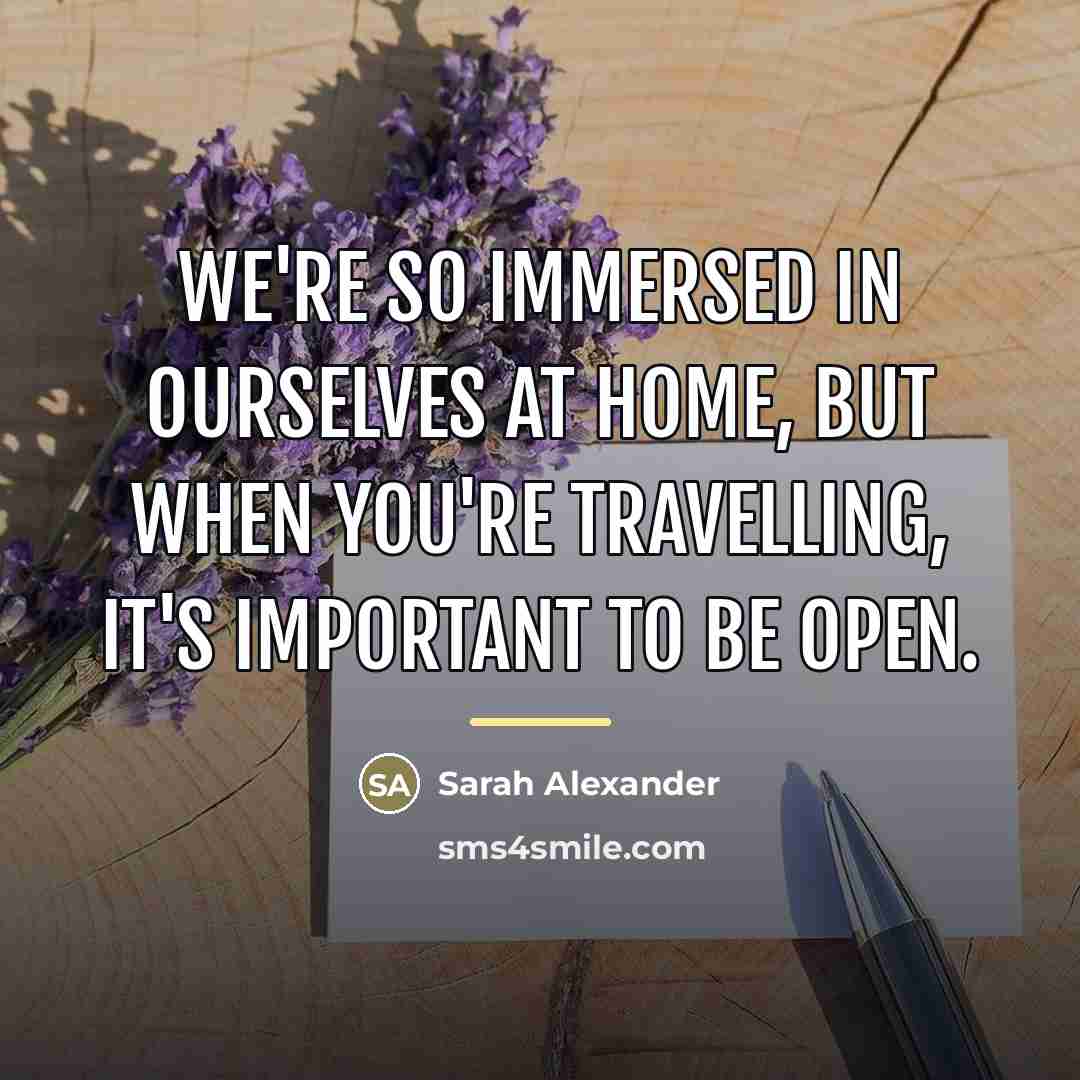 “We're so immersed in ourselves at home, but when you're…” quote by Sarah Alexander