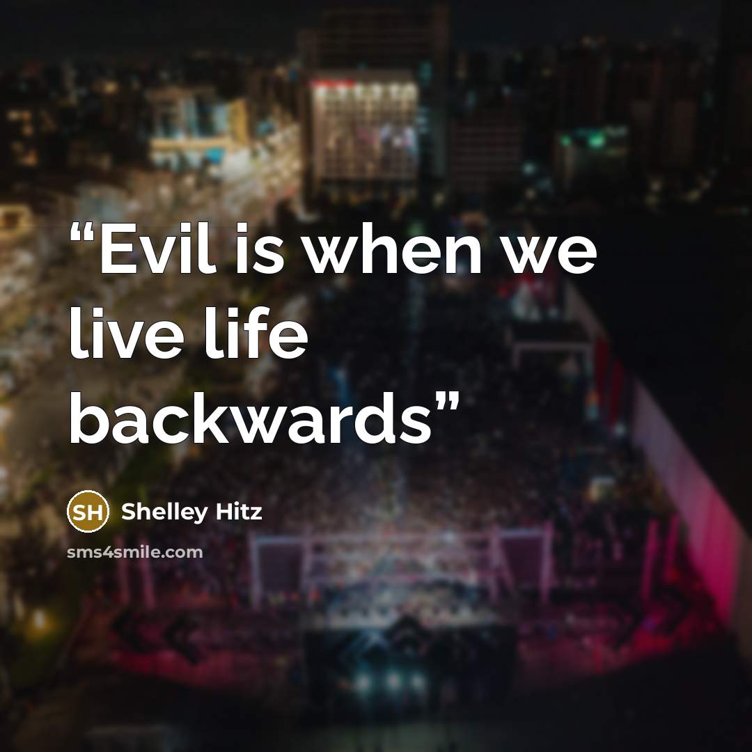 “Evil is when we live life backwards” quote by Shelley Hitz