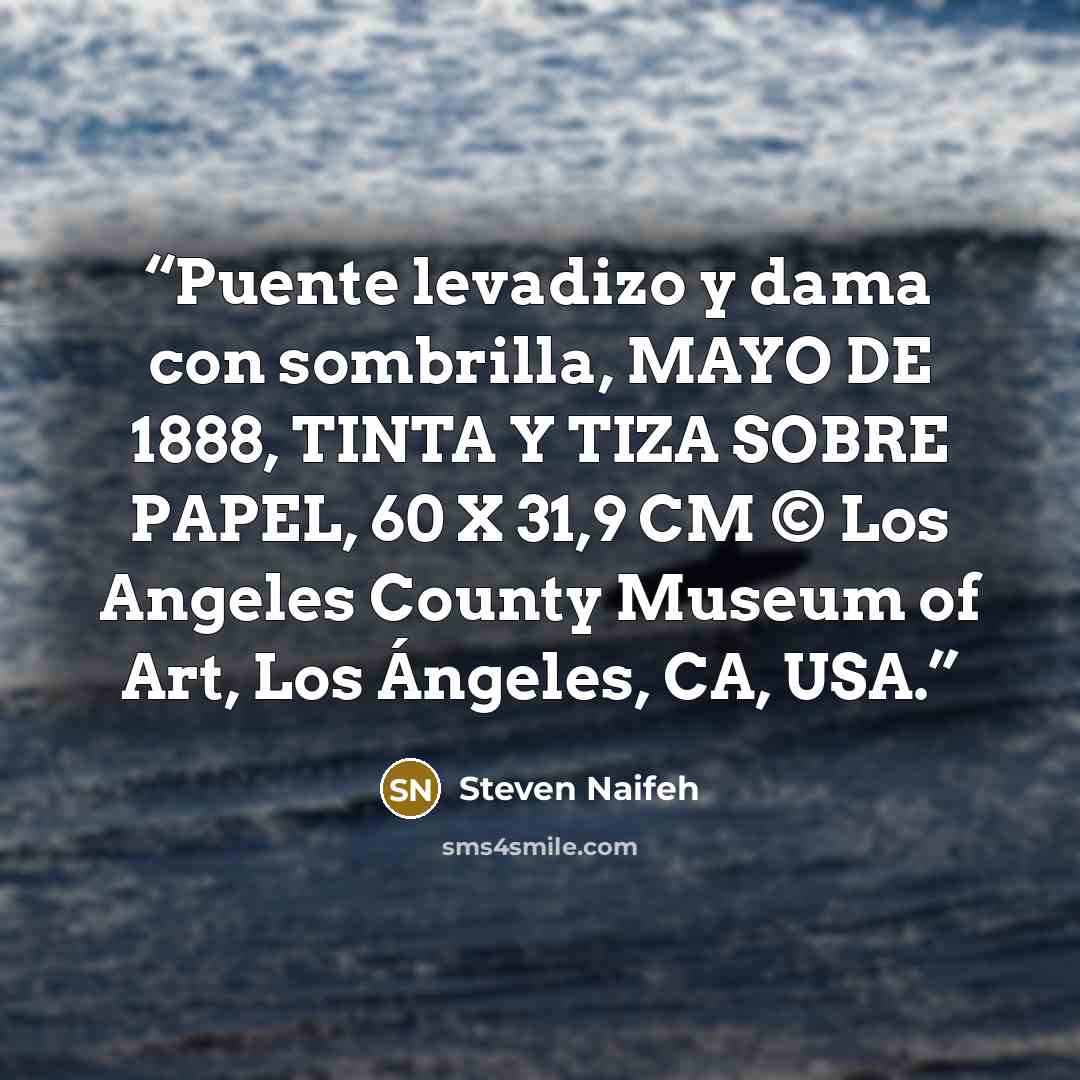 “Puente levadizo y dama con sombrilla, MAYO DE 1888, TINTA Y TIZA SOBRE PAPEL, 60 X 31,9 CM © Los Angeles County Museum of Art, Los Ángeles, CA, USA.” quote by Steven Naifeh