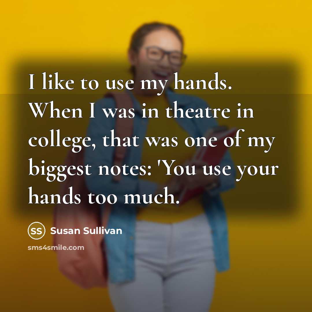 “I like to use my hands. When I was in…” quote by Susan Sullivan
