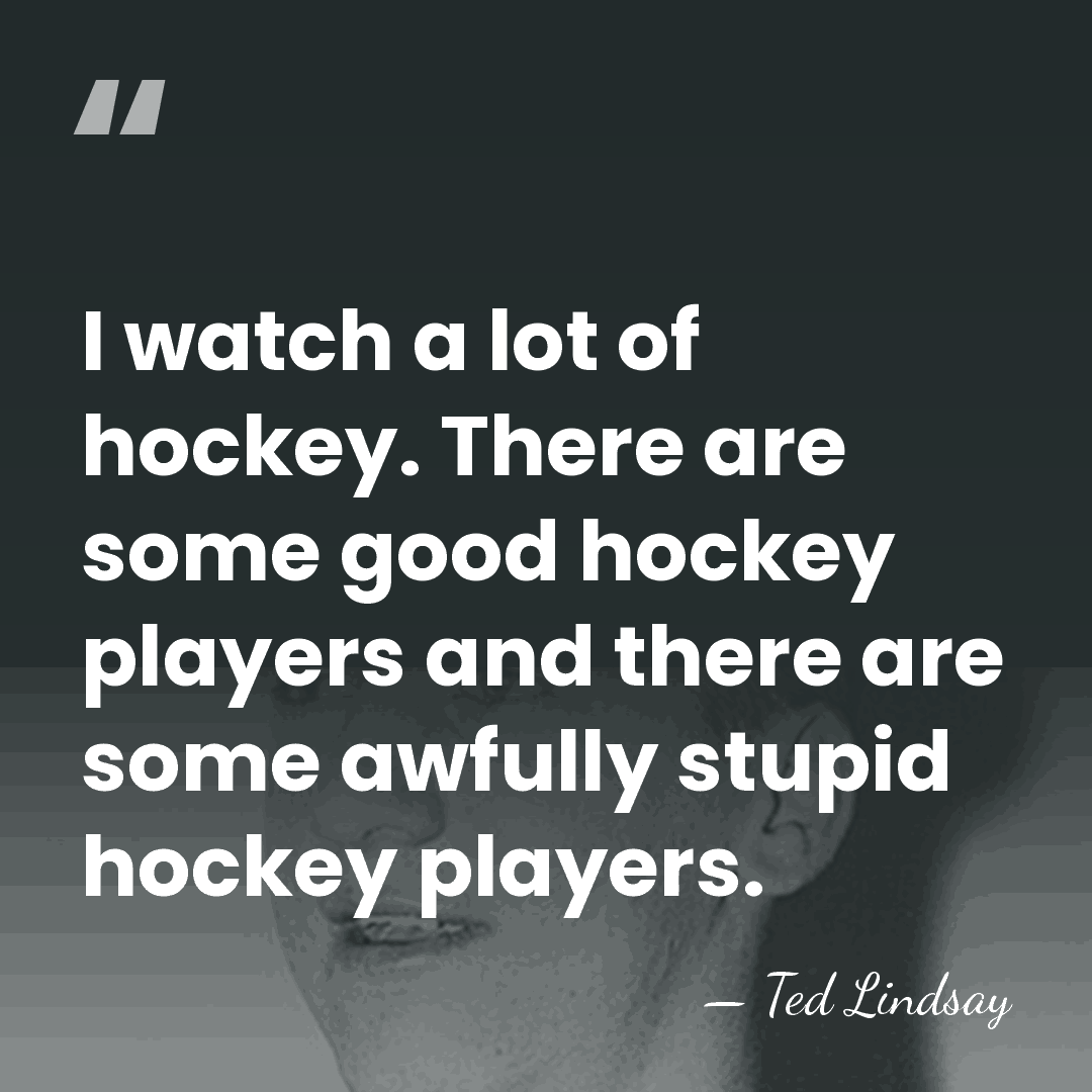 I watch a lot of hockey. There are some good hockey players&hellip; - Ted Lindsay