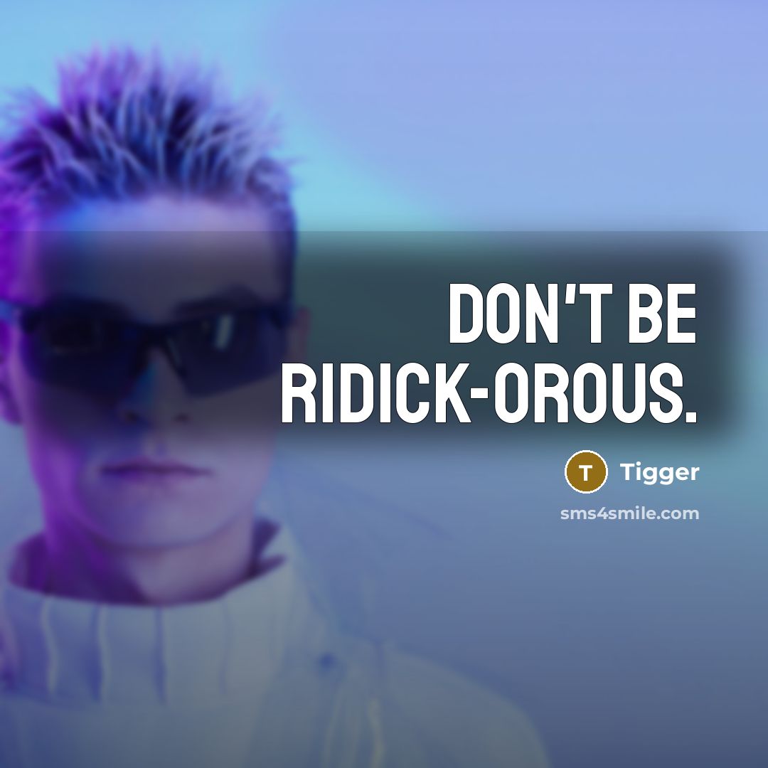 “Don't be ridick-orous.” quote by Tigger