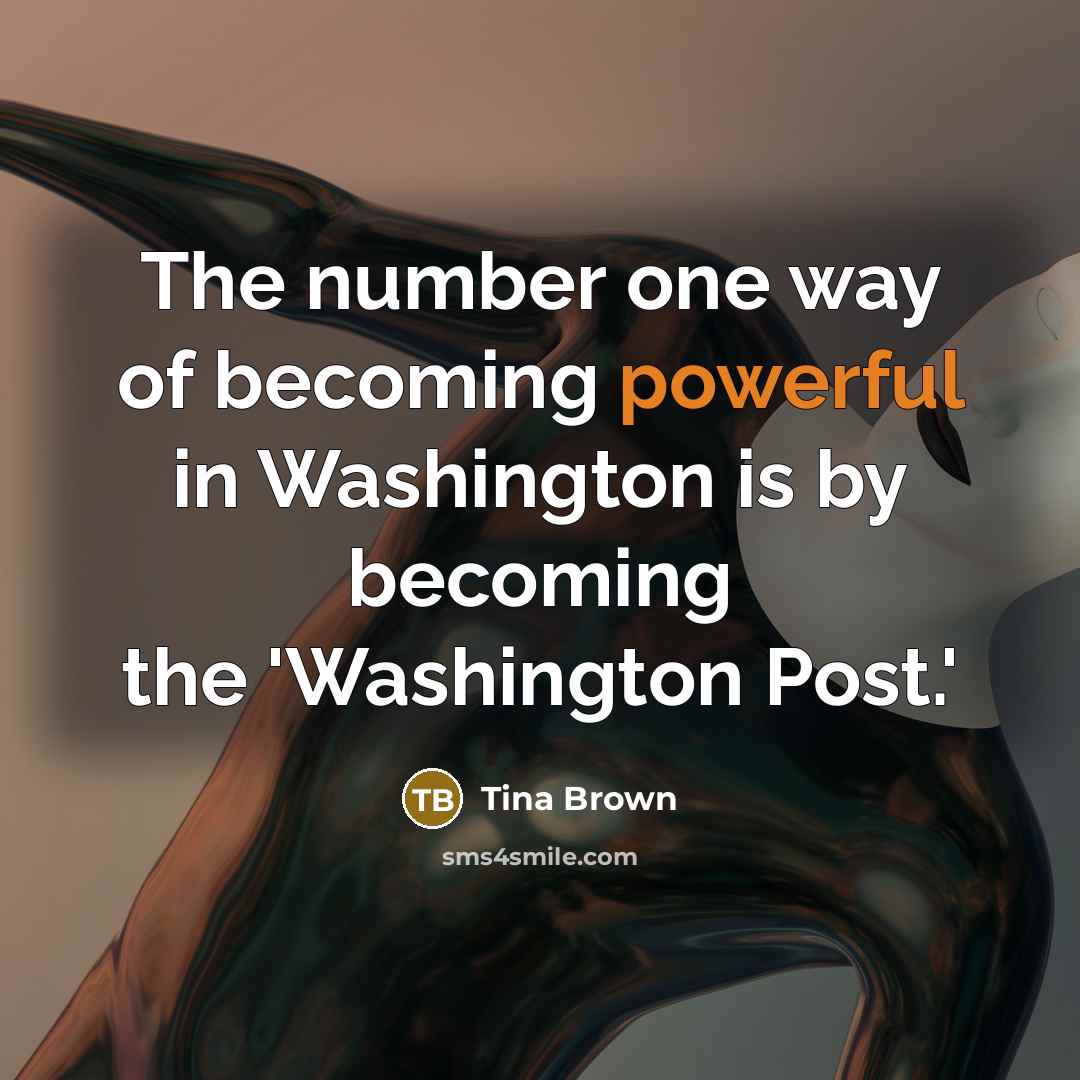 “The number one way of becoming powerful in Washington is…” quote by Tina Brown