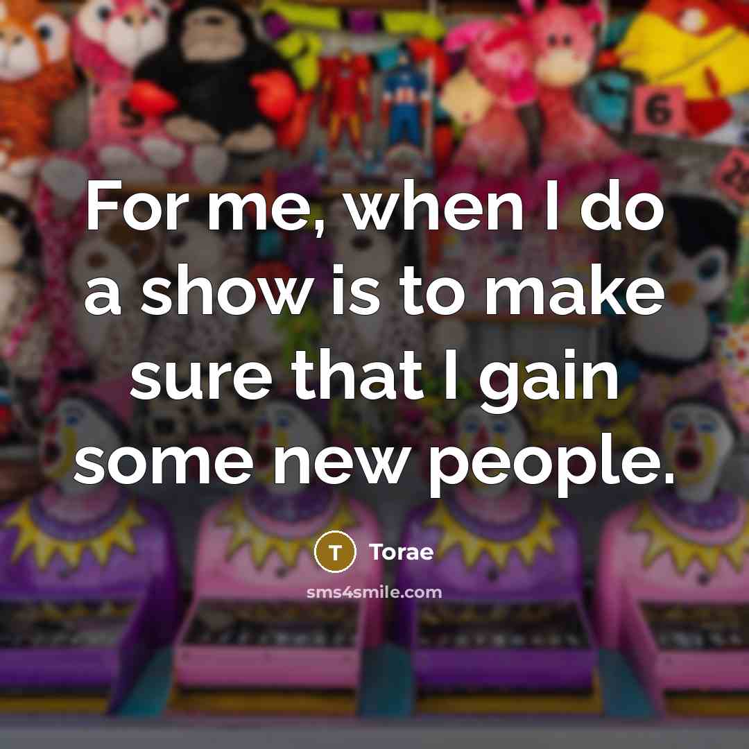 “For me, when I do a show is to make sure that I gain some new people.” quote by Torae