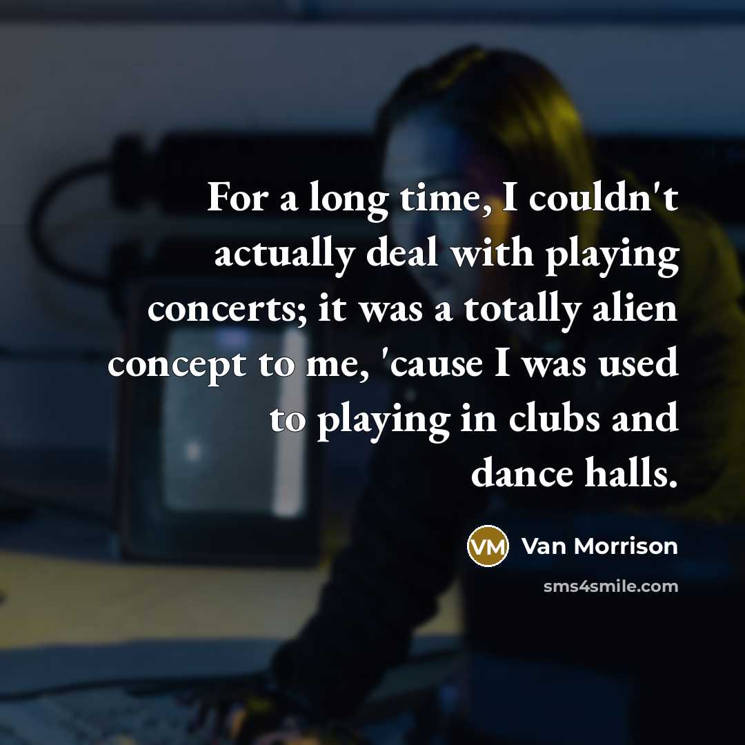 “For a long time, I couldn't actually deal with playing…” quote by Van Morrison