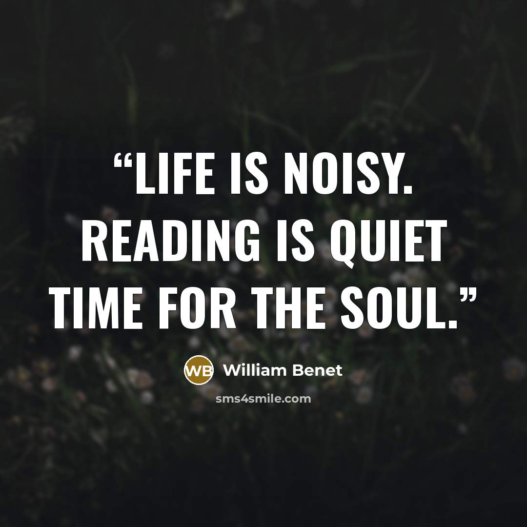 “Life is noisy. Reading is quiet time for the soul.” quote by William Benet
