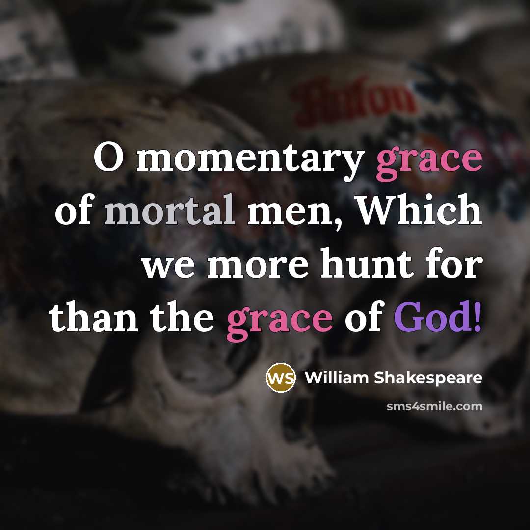 “O momentary grace of mortal men, Which we more hunt…” quote by William Shakespeare