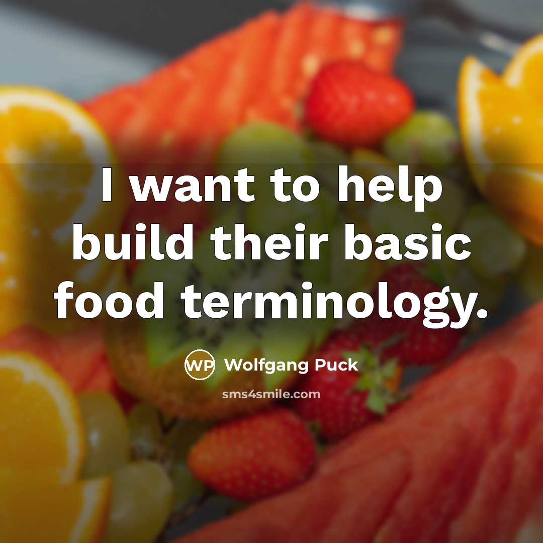 “I want to help build their basic food terminology.…” quote by Wolfgang Puck