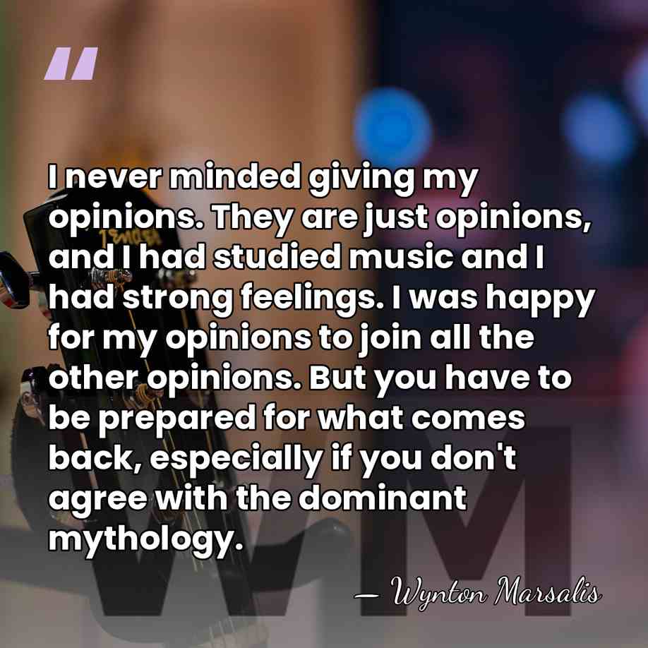 I never minded giving my opinions. They are just opinions, and I&hellip; - Wynton Marsalis