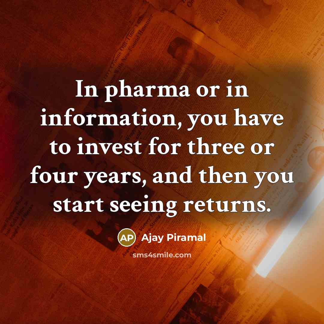 “In pharma or in information, you have to invest for…” quote by Ajay Piramal