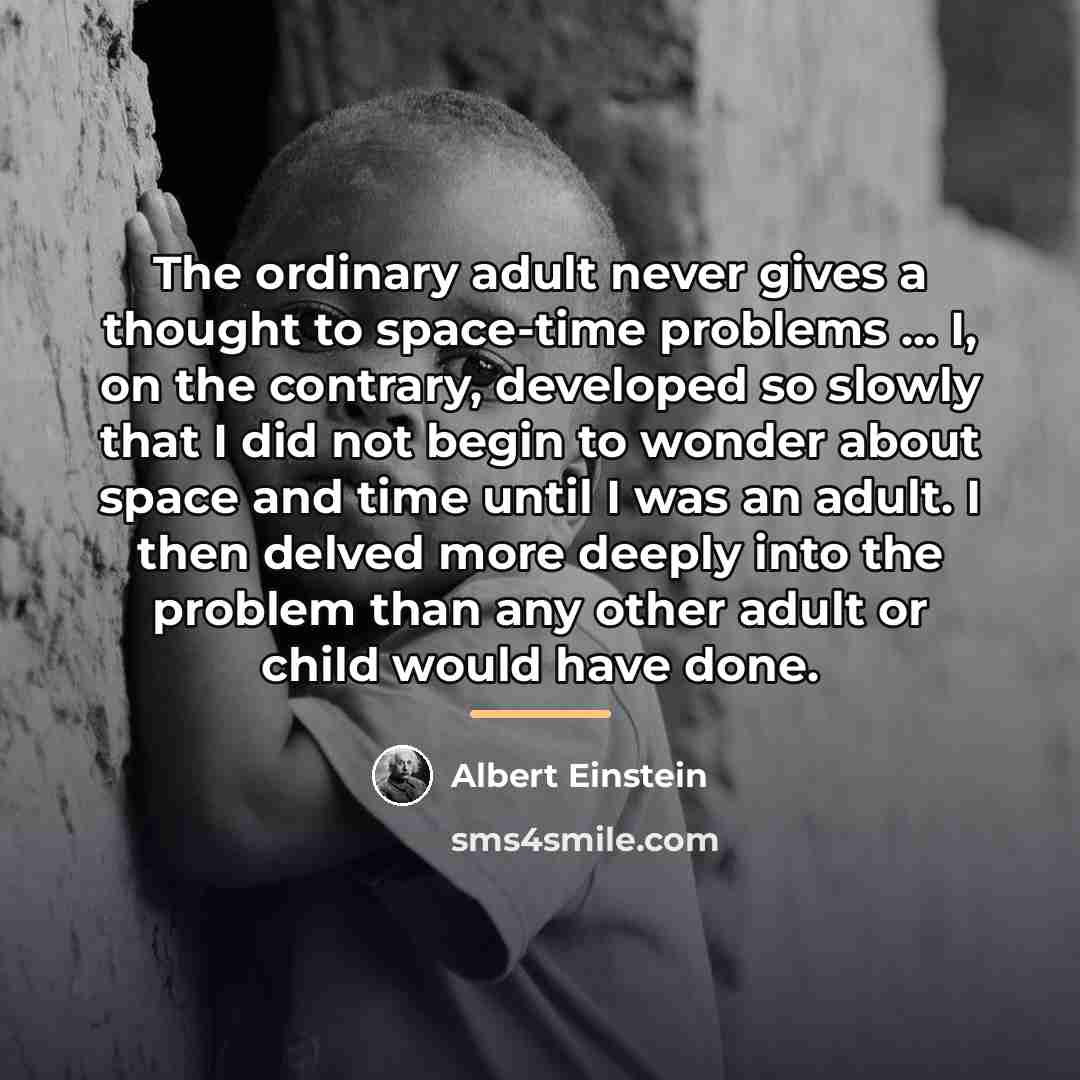 “The ordinary adult never gives a thought to space-time problems…” quote by Albert Einstein