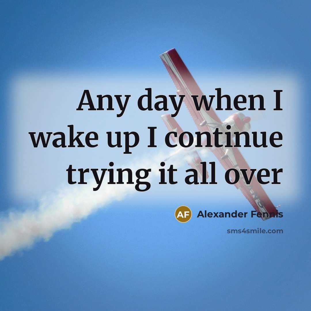 “Any day when I wake up I continue trying it…” quote by Alexander Fennis