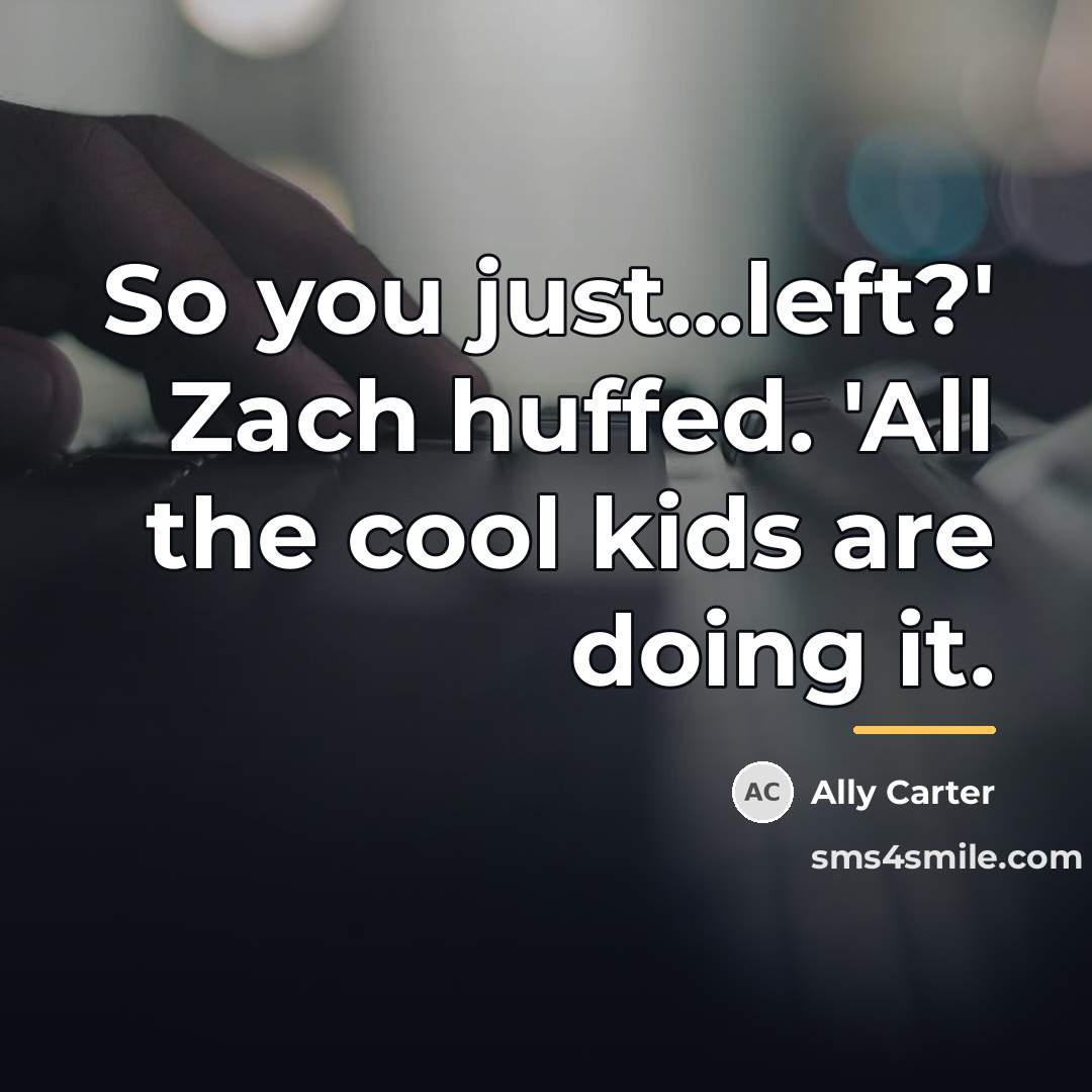 “So you just...left?' Zach huffed. 'All the cool kids are…” quote by Ally Carter