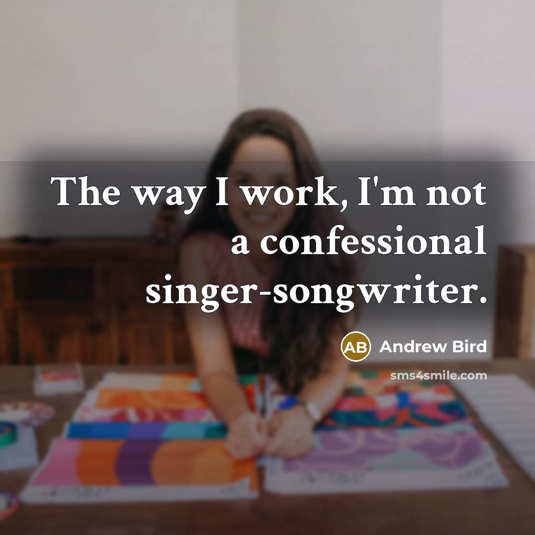 “The way I work, I'm not a confessional singer-songwriter.…” quote by Andrew Bird