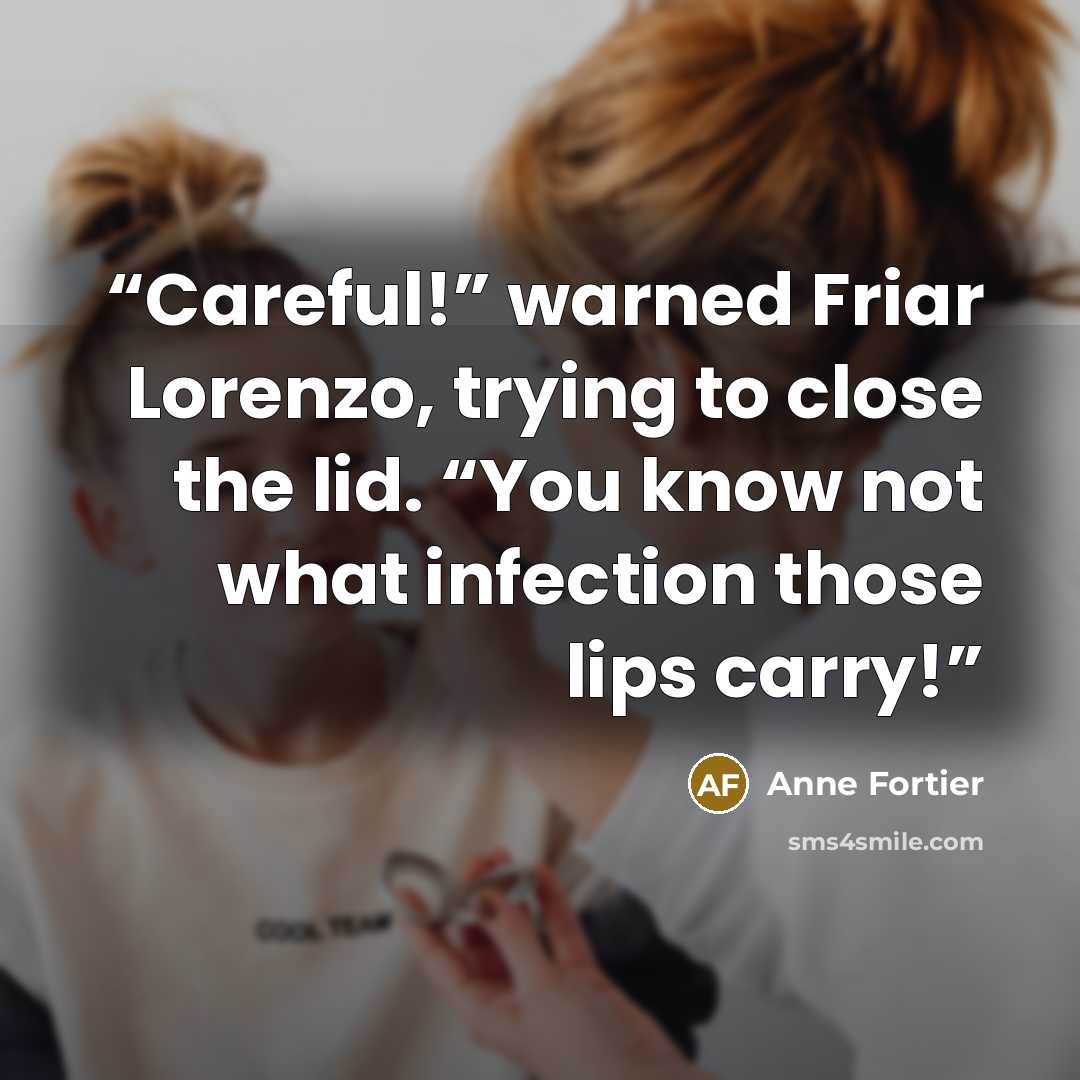 “Careful!” warned Friar Lorenzo, trying to close the lid. “You know not what infection those lips carry!” quote by Anne Fortier