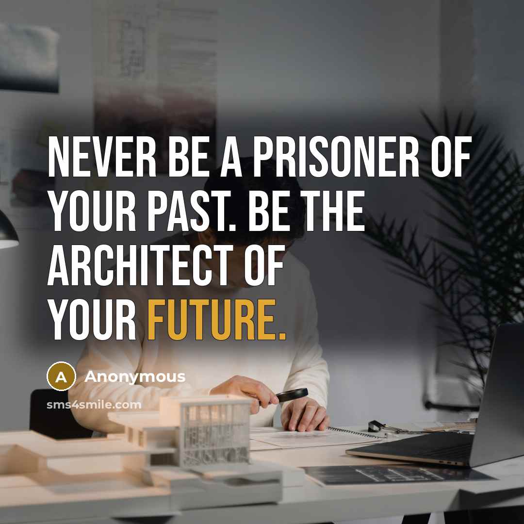 “Never be a prisoner of your past. Be the architect of your future.” quote by Anonymous