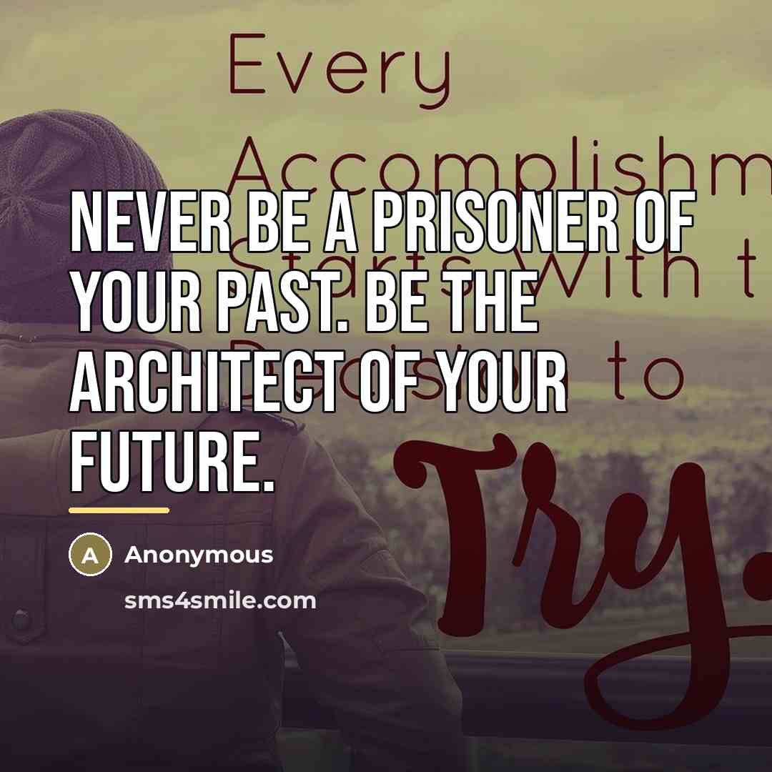 “Never be a prisoner of your past. Be the architect…” quote by Anonymous