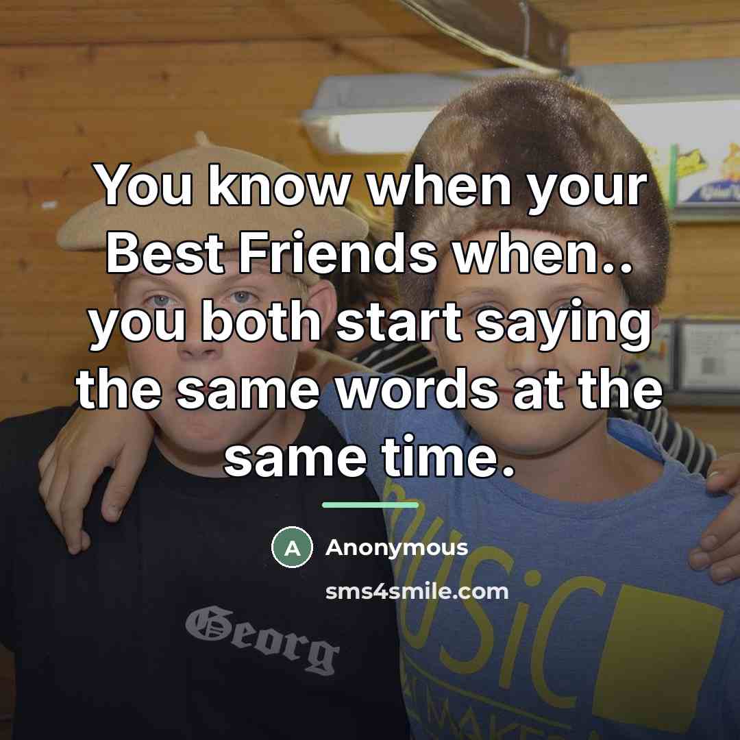 “You know when your Best Friends when.. you both start…” quote by Anonymous