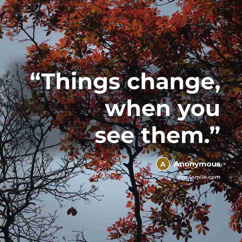“Things change, when you see them.” quote by Anonymous