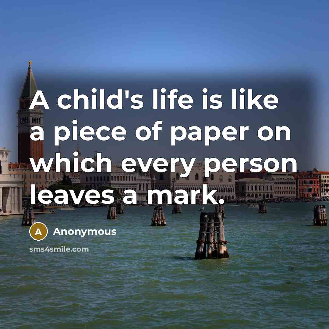“A child's life is like a piece of paper on which every person leaves a mark.” quote by Anonymous
