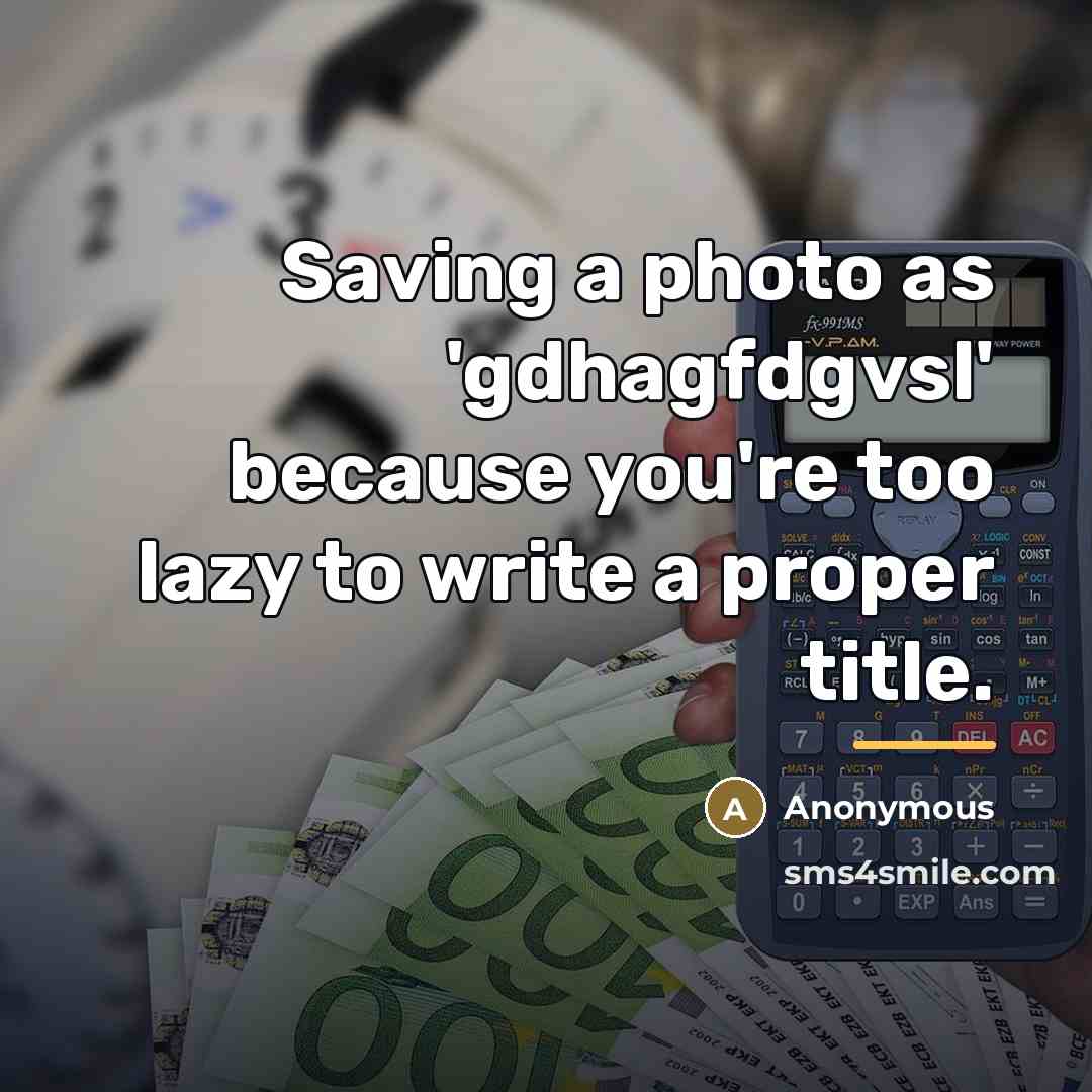 “Saving a photo as 'gdhagfdgvsl' because you're too lazy to…” quote by Anonymous
