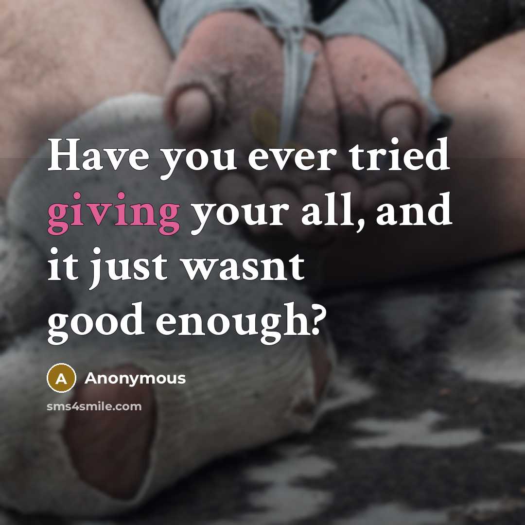 “Have you ever tried giving your all, and it just…” quote by Anonymous