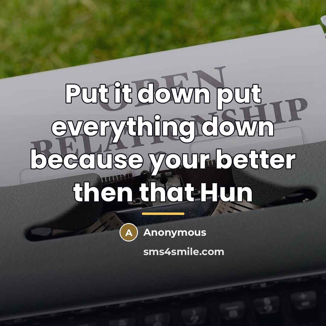 “Put it down put everything down because your better then…” quote by Anonymous