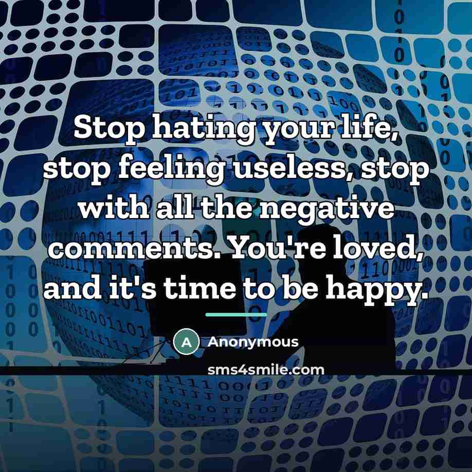 “Stop hating your life, stop feeling useless, stop with all…” quote by Anonymous